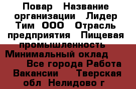 Повар › Название организации ­ Лидер Тим, ООО › Отрасль предприятия ­ Пищевая промышленность › Минимальный оклад ­ 20 000 - Все города Работа » Вакансии   . Тверская обл.,Нелидово г.